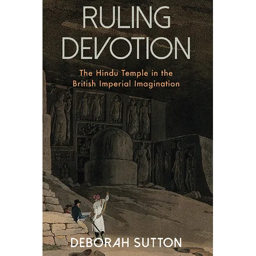 Ruling Devotion: The Hindu Temple in the British Imperial Imagination