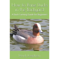 How to Raise Ducks in the Backyard: A Duck Farming Guide for Beginners