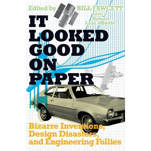 It Looked Good on Paper: Bizarre Inventions, Design Disasters, and Engineering Follies