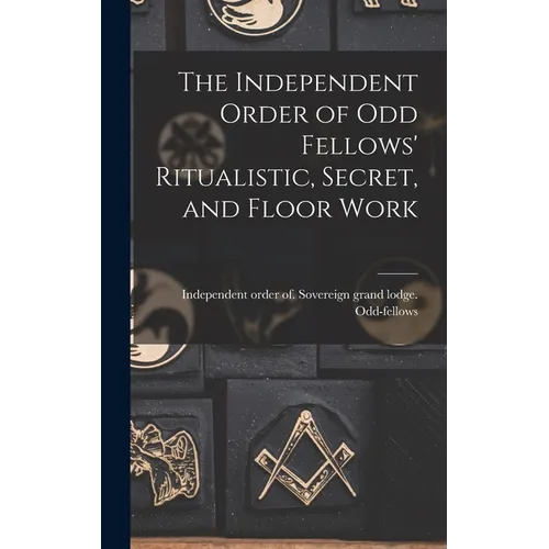The Independent Order of Odd Fellows' Ritualistic, Secret, and Floor Work