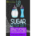 10 Day Sugar Detox Diet: Smash Your Addiction and Cravings! Lose Weight! Includes 10 Day Meal Plan and 30 Savory Recipes.