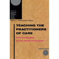 Teaching the Practitioners of Care: New Pedagogies for the Health Professions