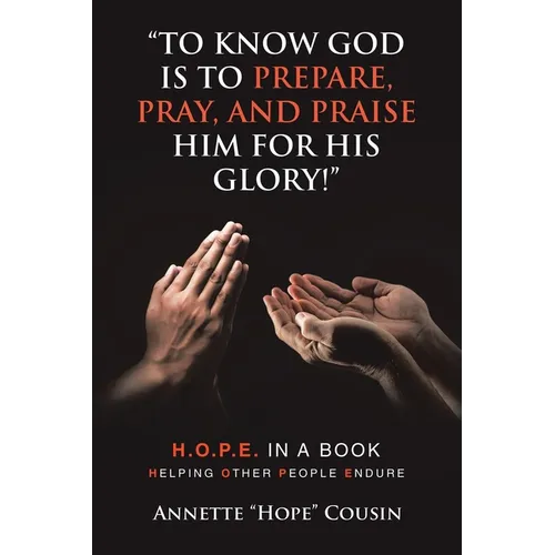 "To Know God Is to Prepare, Pray, and Praise Him for His Glory!": H.O.P.E. IN A BOOK Helping Other People Endure