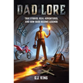 Dad Lore True Stories, Real Adventures, and How Dads Become Legends