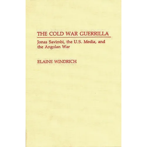 The Cold War Guerrilla: Jonas Savimbi, the U.S. Media and the Angolan War