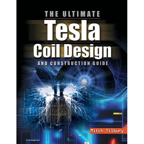 Ultimate Tesla Coil Design and Construction Guide