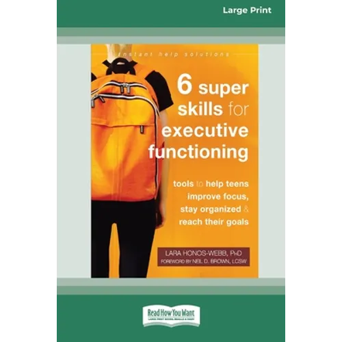 Six Super Skills for Executive Functioning: Tools to Help Teens Improve Focus, Stay Organized, and Reach Their Goals [16pt Large Print Edition]