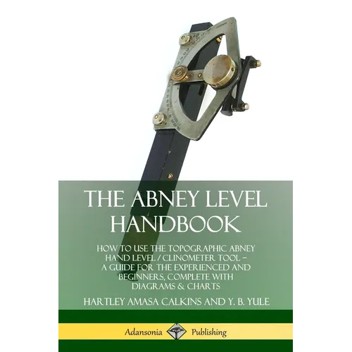 The Abney Level Handbook: How to Use the Topographic Abney Hand Level / Clinometer Tool - A Guide for the Experienced and Beginners, Complete with Dia