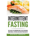 Intermittent Fasting: The 30-Day Fat shredding meal plan to building more muscle, staying lean and getting
