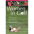 Women in Golf: The Players, the History, and the Future of the Sport