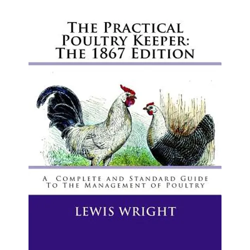 The Practical Poultry Keeper: The 1867 Edition: A Complete and Standard Guide To The Management of Poultry