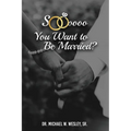 Soooo, YOU WANT TO BE MARRIED?