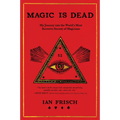 Magic Is Dead: My Journey Into the World's Most Secretive Society of Magicians