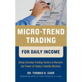 Micro-Trend Trading for Daily Income: Using Intra-Day Trading Tactics to Harness the Power of Today's Volatile Markets