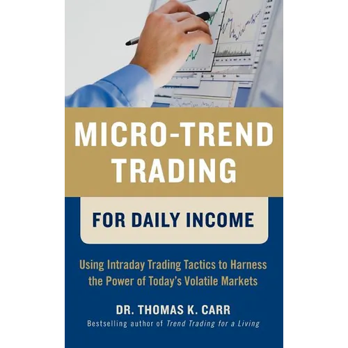 Micro-Trend Trading for Daily Income: Using Intra-Day Trading Tactics to Harness the Power of Today's Volatile Markets