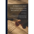 A Hebrew And English Lexicon Without Points: In Which The Hebrew And Chaldee Words Of The Old Testament Are Explained In Their Leading And Derived Sen