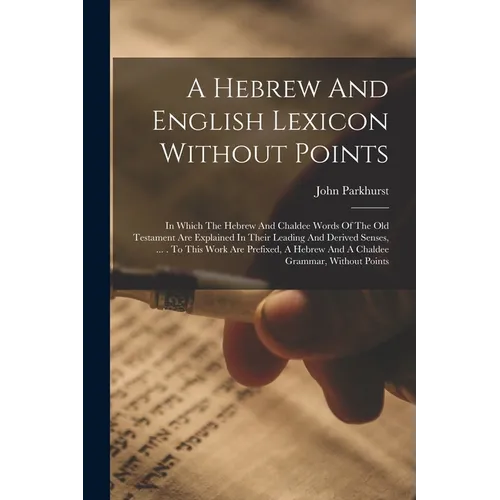 A Hebrew And English Lexicon Without Points: In Which The Hebrew And Chaldee Words Of The Old Testament Are Explained In Their Leading And Derived Sen