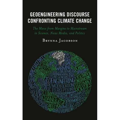 Geoengineering Discourse Confronting Climate Change: The Move from Margins to Mainstream in Science, News Media, and Politics