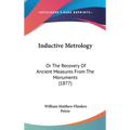 Inductive Metrology: Or The Recovery Of Ancient Measures From The Monuments (1877)