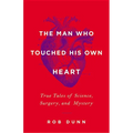 The Man Who Touched His Own Heart: True Tales of Science, Surgery, and Mystery