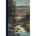 Robin Hood: A Collection Of All The Ancient Poems, Songs, And Ballads, Now Extant, Relative To That Celebrated English Outlaw [bas
