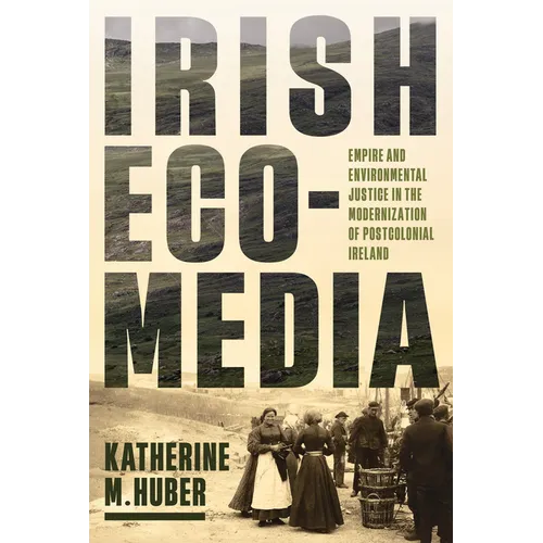 Irish Ecomedia: Empire and Environmental Justice in the Modernization of Postcolonial Ireland