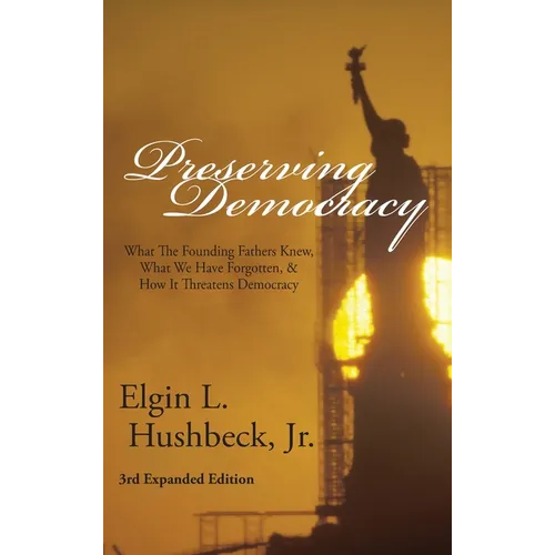 Preserving Democracy: What The Founding Fathers Knew, What We Have Forgotten, & How It Threatens Democracy