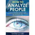 How to Analyze People: How to Read People Instantly Using Psychological Techniques, Body Language, and Personality Types