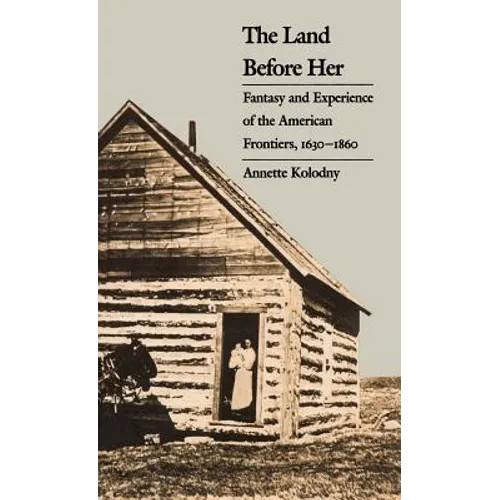 The Land Before Her: Fantasy and Experience of the American Frontiers, 1630-1860