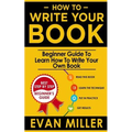 How To Write Your Book: Beginner Guide To Learn How To Write Your Own Book