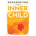 Reparenting Your Inner Child: A Journey to Wholeness: Map Your Trauma, Rediscover Your Authentic Self, Enhance Your Relationships, and Achieve Emotion