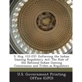 S. Hrg. 112-237: Enforcing the Indian Gaming Regulatory ACT: The Role of the National Indian Gaming Commission and Tribes as Regulators