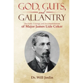 God, Guts, and Gallantry: The Faith, Courage, and Accomplishments of Major James Lide Coker