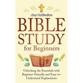 Bible Study for Beginners: Unlocking the Essentials with Beginner-Friendly and Easy-to-Understand Explanations