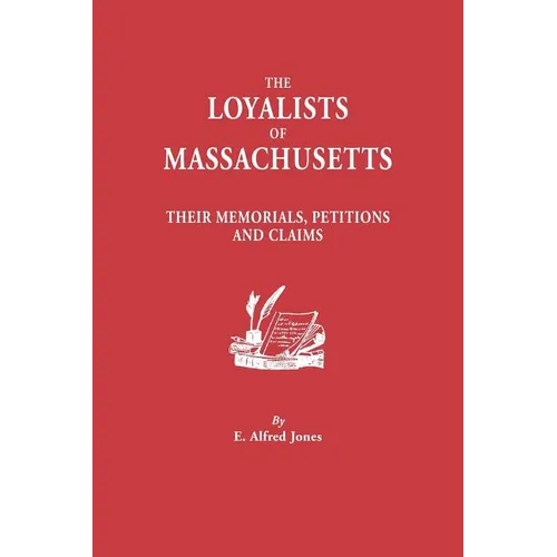 Loyalists of Massachusetts: Their Memorials, Petitions and Claims