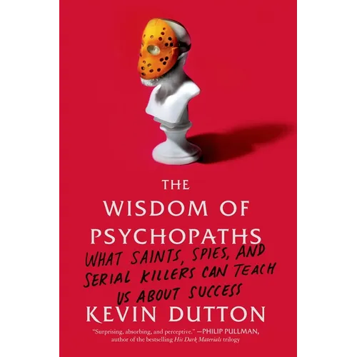 The Wisdom of Psychopaths: What Saints, Spies, and Serial Killers Can Teach Us about Success