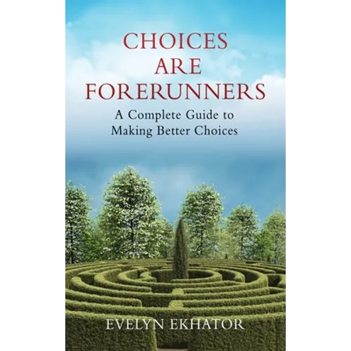 Choices Are Forerunners: A Complete Guide to Making Better Choices