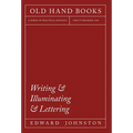 Writing & Illuminating & Lettering: The Artistic Crafts Series of Technical Handbooks