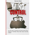 Mind Control: Your Easy Guide To Understand The World Of Mind Control, Through All Techniques About Mind Control And Body Language