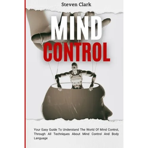 Mind Control: Your Easy Guide To Understand The World Of Mind Control, Through All Techniques About Mind Control And Body Language
