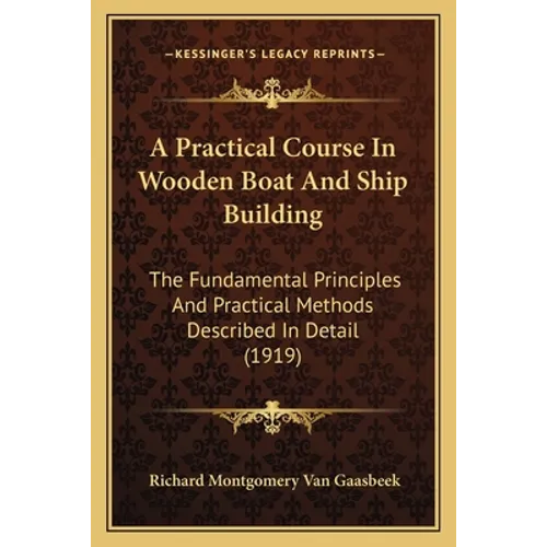 A Practical Course In Wooden Boat And Ship Building: The Fundamental Principles And Practical Methods Described In Detail (1919)