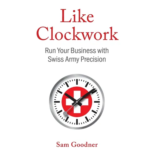 Like Clockwork: Run Your Business with Swiss Army Precision