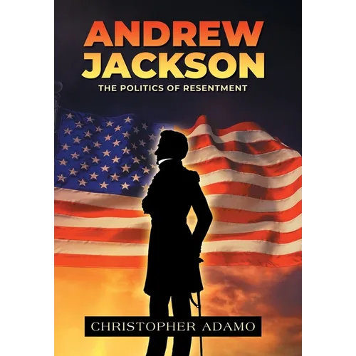 Andrew Jackson: The Politics of Resentment