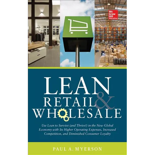 Lean Retail and Wholesale: Use Lean to Survive (and Thrive!) in the New Global Economy with Its Higher Operating Expenses, Increase Competition, and D
