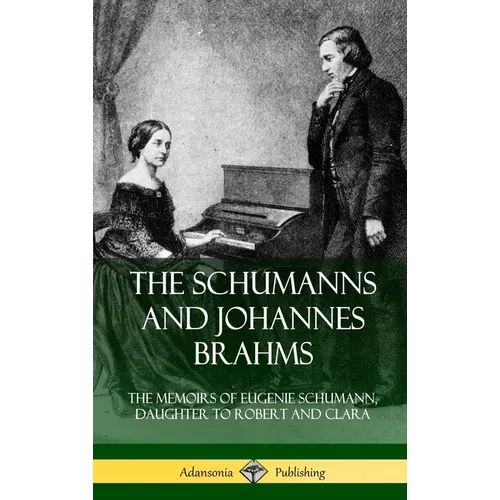 The Schumanns and Johannes Brahms: The Memoirs of Eugenie Schumann, Daughter to Robert and Clara (Hardcover)