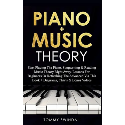 Piano + Music Theory: Start Playing The Piano, Songwriting & Reading Music Theory Right Away. Lessons For Beginners Or Refreshing The Advanced Via Thi