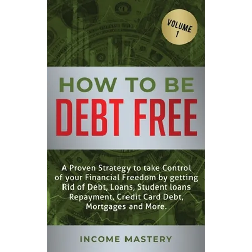 How to be Debt Free: A proven strategy to take control of your financial freedom by getting rid of debt, loans, student loans repayment, credit card d