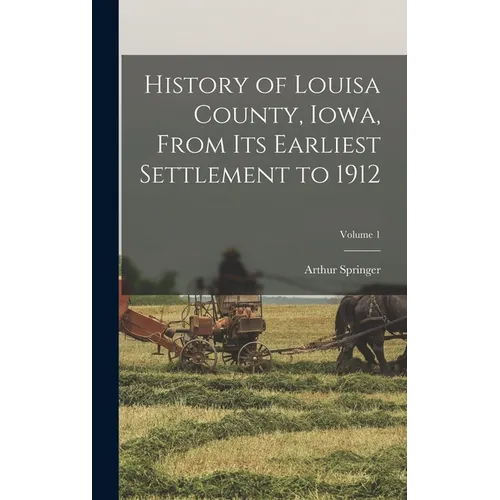 History of Louisa County, Iowa, From Its Earliest Settlement to 1912; Volume 1