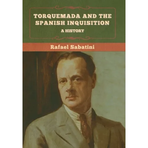 Torquemada and the Spanish Inquisition: A History