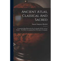 Ancient Atlas, Classical And Sacred: Containing Maps Illustrating The Geography Of The Ancient World ... The Whole Accompanied By A Descriptive Geogra